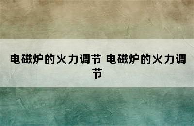 电磁炉的火力调节 电磁炉的火力调节